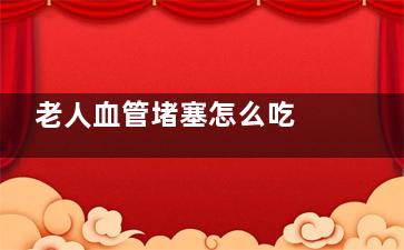 老人血管堵塞怎么吃 八种果蔬能疏通,老人血管堵塞怎么能看出来